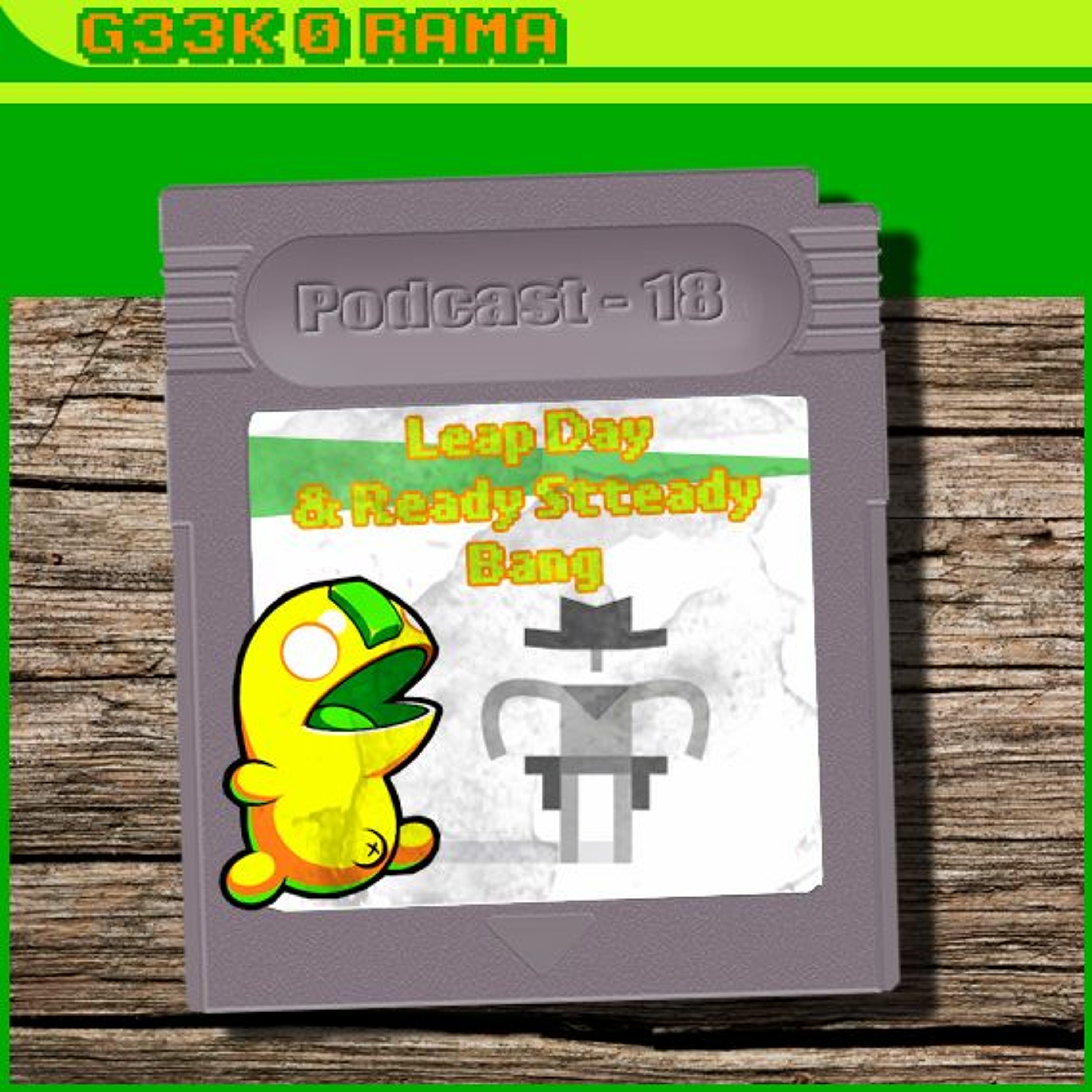 Episode 018 Geek'O'rama - Leap Day & Ready Steady Bang