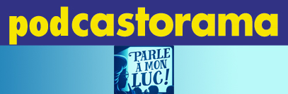 Podcastorama #34 - Parle à mon Luc
